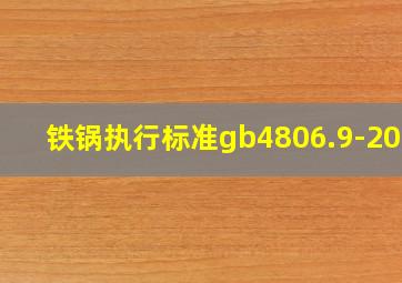 铁锅执行标准gb4806.9-2016