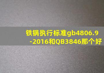 铁锅执行标准gb4806.9-2016和QB3846那个好