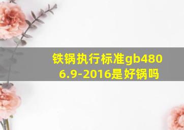 铁锅执行标准gb4806.9-2016是好锅吗