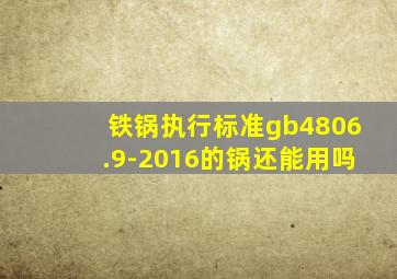 铁锅执行标准gb4806.9-2016的锅还能用吗