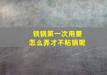 铁锅第一次用要怎么弄才不粘锅呢