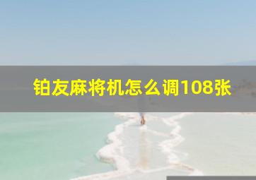 铂友麻将机怎么调108张