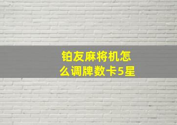 铂友麻将机怎么调牌数卡5星