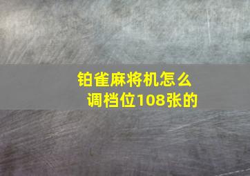 铂雀麻将机怎么调档位108张的