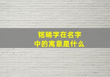 铭晞字在名字中的寓意是什么