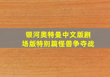 银河奥特曼中文版剧场版特别篇怪兽争夺战