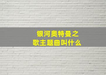 银河奥特曼之歌主题曲叫什么