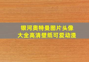 银河奥特曼图片头像大全高清壁纸可爱动漫