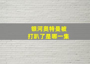 银河奥特曼被打趴了是哪一集