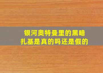 银河奥特曼里的黑暗扎基是真的吗还是假的