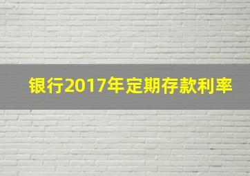 银行2017年定期存款利率