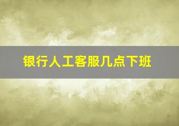 银行人工客服几点下班