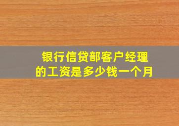 银行信贷部客户经理的工资是多少钱一个月