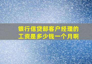 银行信贷部客户经理的工资是多少钱一个月啊