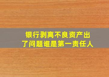 银行剥离不良资产出了问题谁是第一责任人