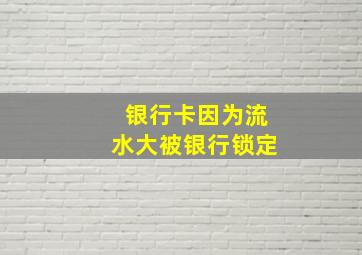 银行卡因为流水大被银行锁定