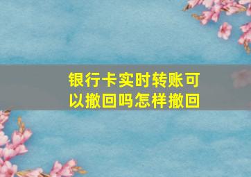 银行卡实时转账可以撤回吗怎样撤回