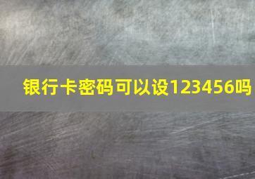 银行卡密码可以设123456吗