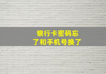 银行卡密码忘了和手机号换了