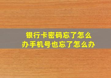 银行卡密码忘了怎么办手机号也忘了怎么办