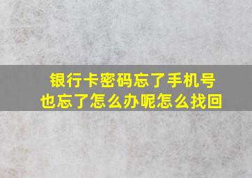 银行卡密码忘了手机号也忘了怎么办呢怎么找回