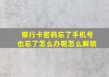 银行卡密码忘了手机号也忘了怎么办呢怎么解锁