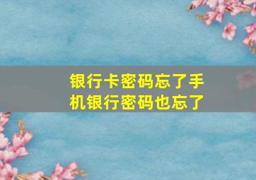 银行卡密码忘了手机银行密码也忘了