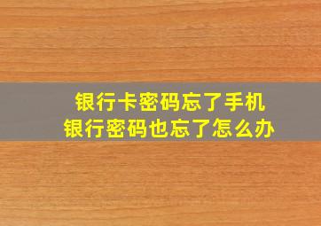 银行卡密码忘了手机银行密码也忘了怎么办