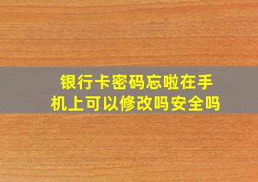 银行卡密码忘啦在手机上可以修改吗安全吗