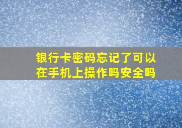 银行卡密码忘记了可以在手机上操作吗安全吗