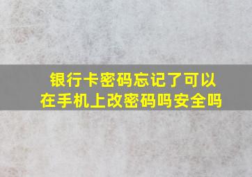 银行卡密码忘记了可以在手机上改密码吗安全吗