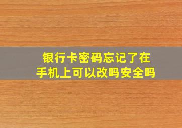 银行卡密码忘记了在手机上可以改吗安全吗