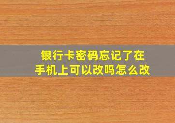 银行卡密码忘记了在手机上可以改吗怎么改