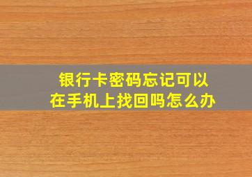 银行卡密码忘记可以在手机上找回吗怎么办