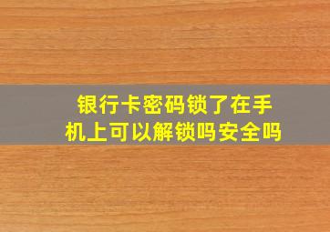 银行卡密码锁了在手机上可以解锁吗安全吗