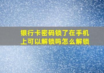 银行卡密码锁了在手机上可以解锁吗怎么解锁