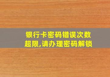 银行卡密码错误次数超限,请办理密码解锁