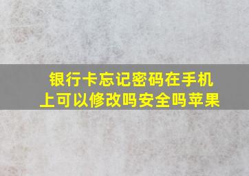 银行卡忘记密码在手机上可以修改吗安全吗苹果