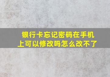 银行卡忘记密码在手机上可以修改吗怎么改不了