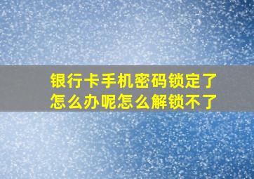 银行卡手机密码锁定了怎么办呢怎么解锁不了