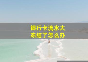 银行卡流水大冻结了怎么办