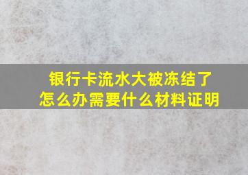 银行卡流水大被冻结了怎么办需要什么材料证明