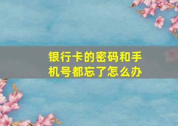 银行卡的密码和手机号都忘了怎么办