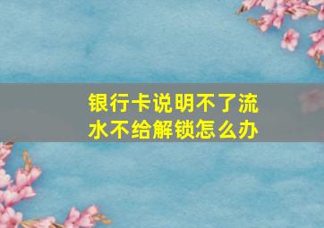 银行卡说明不了流水不给解锁怎么办