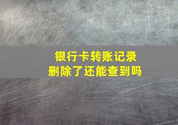 银行卡转账记录删除了还能查到吗