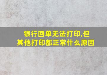 银行回单无法打印,但其他打印都正常什么原因