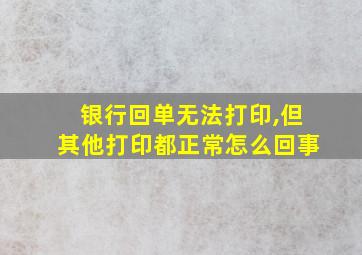 银行回单无法打印,但其他打印都正常怎么回事