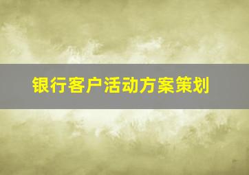 银行客户活动方案策划