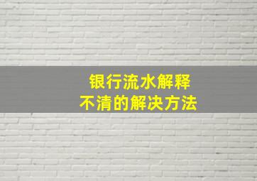 银行流水解释不清的解决方法