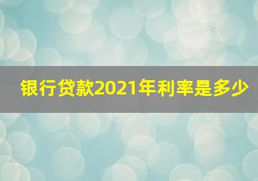 银行贷款2021年利率是多少